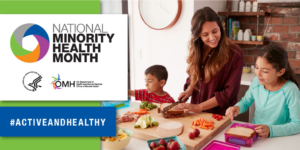 National Minority Health Month heading with logos hashtag "Active and Healthy" and a family cutting up fruits, vegetables, packing a lunch.