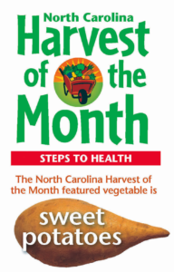 North Carolina Harvest of the Month STEPS TO HEALTH The North Carolina Harvest of the Month featured vegetable is sweet potatoes with sweet potato image
